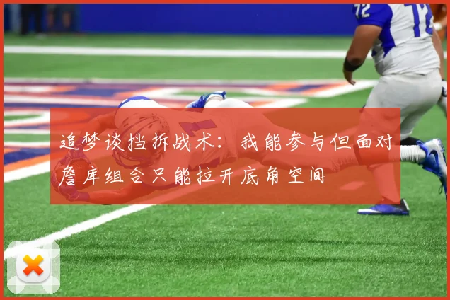 追梦谈挡拆战术：我能参与但面对詹库组合只能拉开底角空间